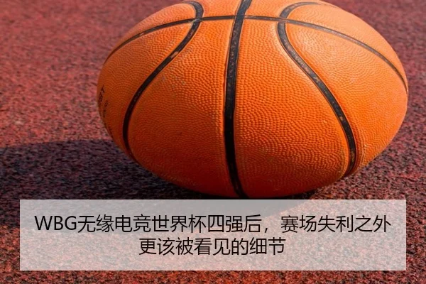 WBG无缘电竞世界杯四强后，赛场失利之外更该被看见的细节